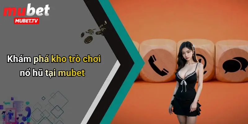 Khám phá kho trò chơi nổ hũ tại mubet