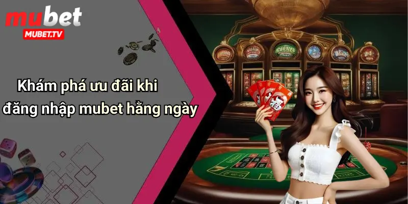 Khám phá ưu đãi khi đăng nhập mubet hằng ngày