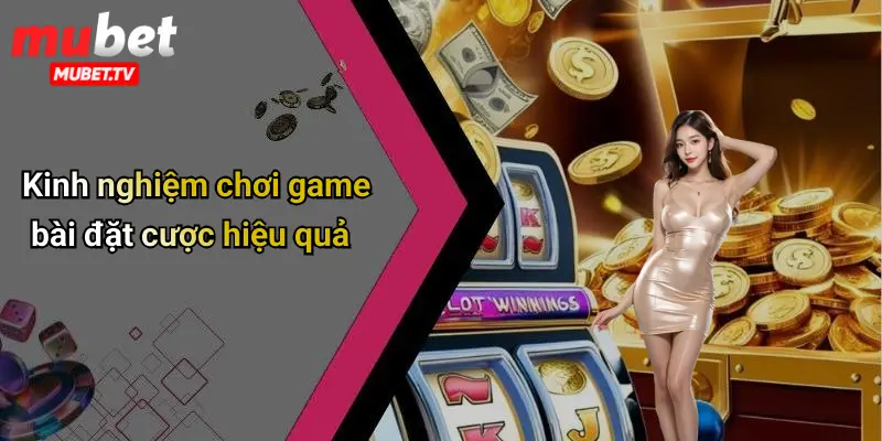 Kinh nghiệm chơi game bài đặt cược hiệu quả