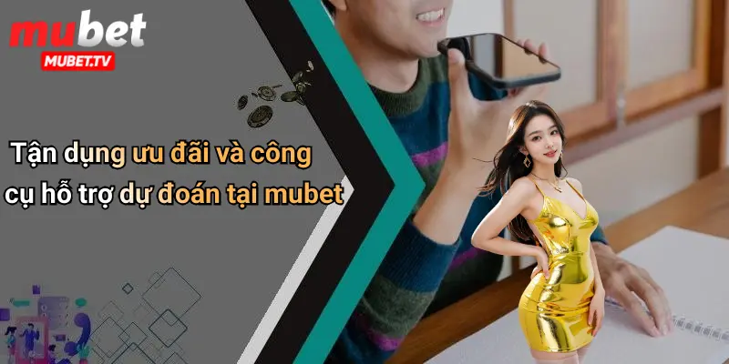 Tận dụng ưu đãi và công cụ hỗ trợ dự đoán tại mubet